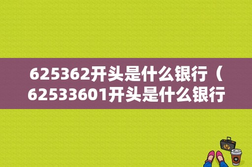 625362开头是什么银行（62533601开头是什么银行）