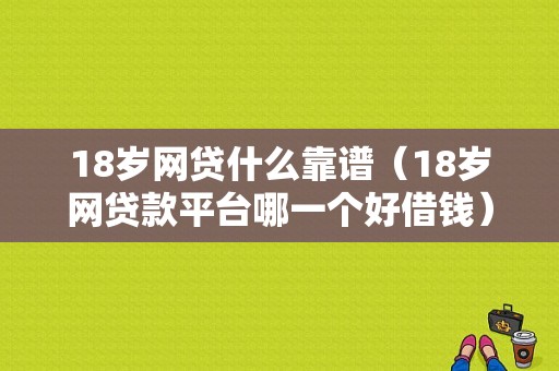 18岁网贷什么靠谱（18岁网贷款平台哪一个好借钱）