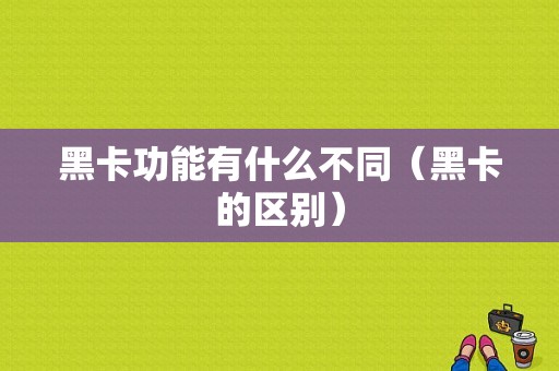 黑卡功能有什么不同（黑卡的区别）