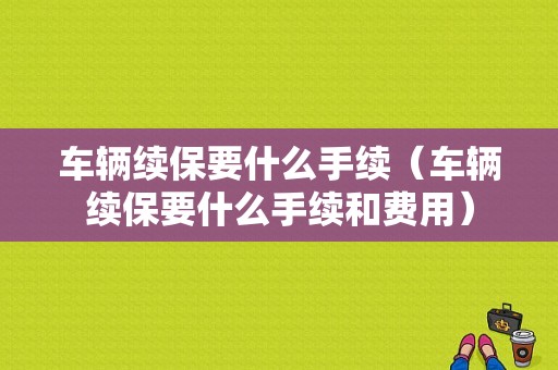 车辆续保要什么手续（车辆续保要什么手续和费用）