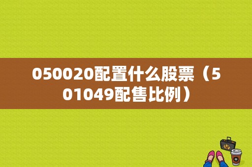 050020配置什么股票（501049配售比例）-图1