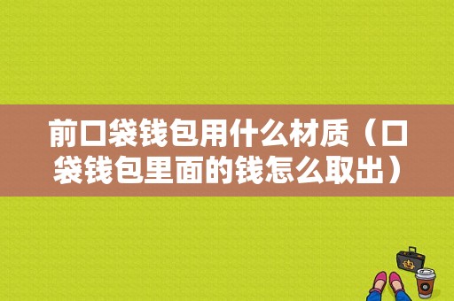 前口袋钱包用什么材质（口袋钱包里面的钱怎么取出）-图1