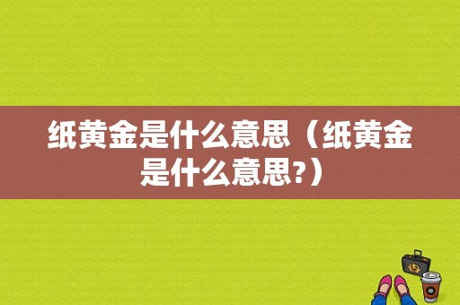 纸黄金是什么意思（纸黄金是什么意思?）-图1