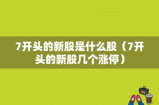 7开头的新股是什么股（7开头的新股几个涨停）