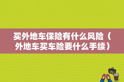 买外地车保险有什么风险（外地车买车险要什么手续）