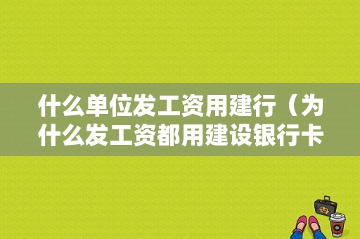 什么单位发工资用建行（为什么发工资都用建设银行卡）