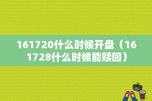 161720什么时候开盘（161728什么时候能赎回）