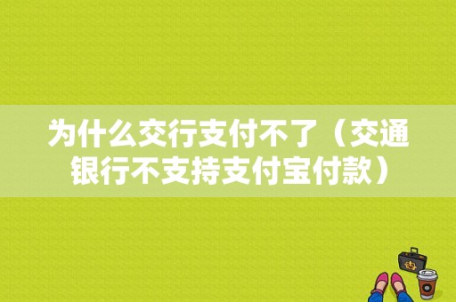 为什么交行支付不了（交通银行不支持支付宝付款）