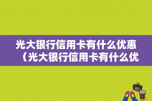 光大银行信用卡有什么优惠（光大银行信用卡有什么优惠吗）-图1