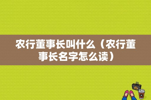 农行董事长叫什么（农行董事长名字怎么读）-图1