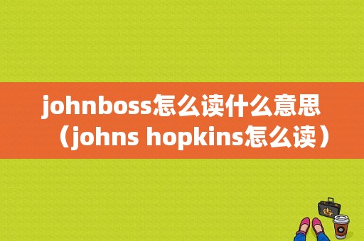 johnboss怎么读什么意思（johns hopkins怎么读）