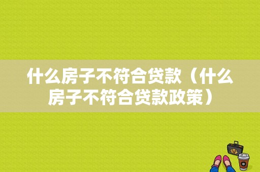 什么房子不符合贷款（什么房子不符合贷款政策）