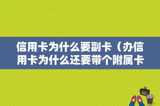 信用卡为什么要副卡（办信用卡为什么还要带个附属卡）