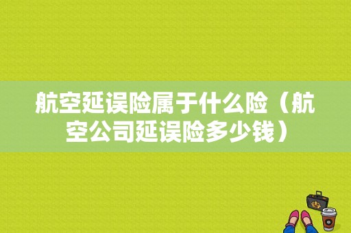 航空延误险属于什么险（航空公司延误险多少钱）