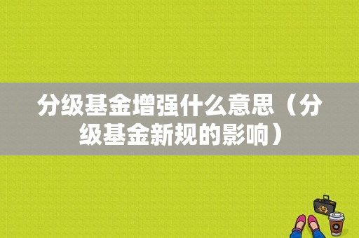 分级基金增强什么意思（分级基金新规的影响）