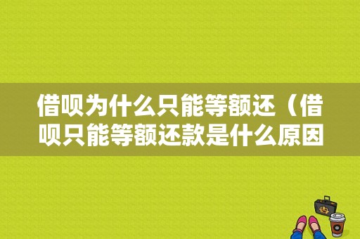 借呗为什么只能等额还（借呗只能等额还款是什么原因）