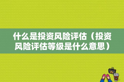 什么是投资风险评估（投资风险评估等级是什么意思）-图1