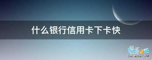 什么信用卡最快下卡（什么信用卡最快下卡方式）-图1