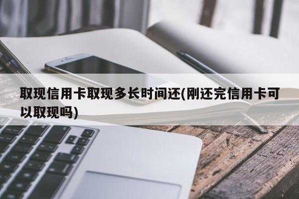 信用卡取现什么时候还（信用卡取现什么时候还合适）-图1